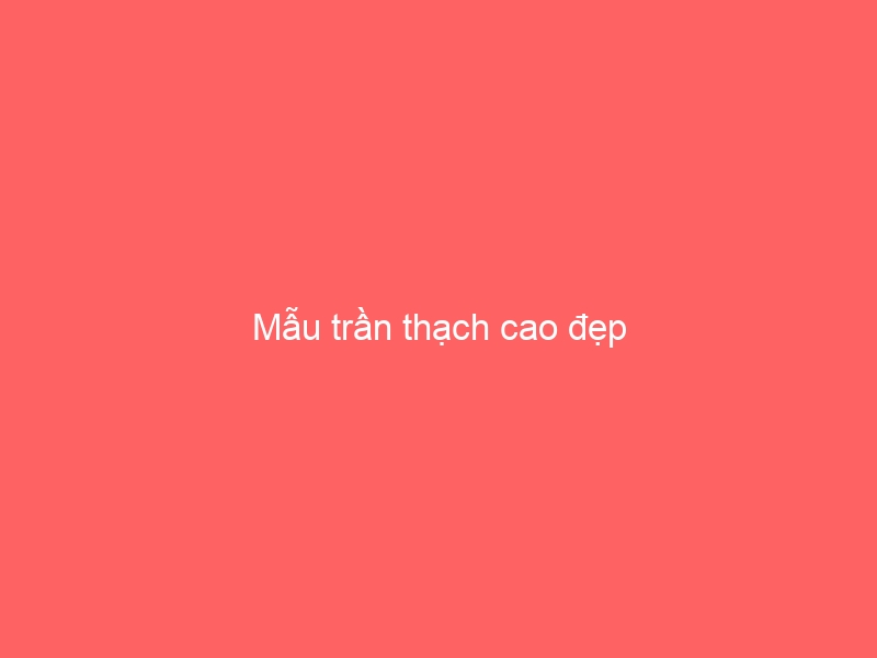 Mẫu trần thạch cao đẹp