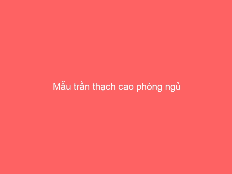 Mẫu trần thạch cao phòng ngủ