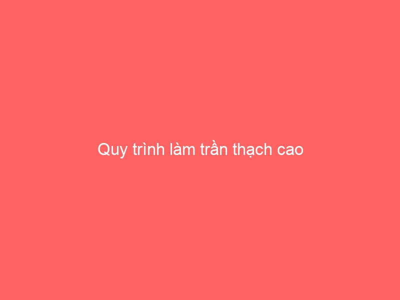 Quy trình làm trần thạch cao