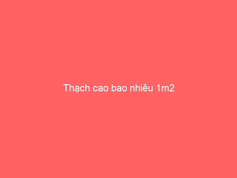 Thạch cao bao nhiêu 1m2
