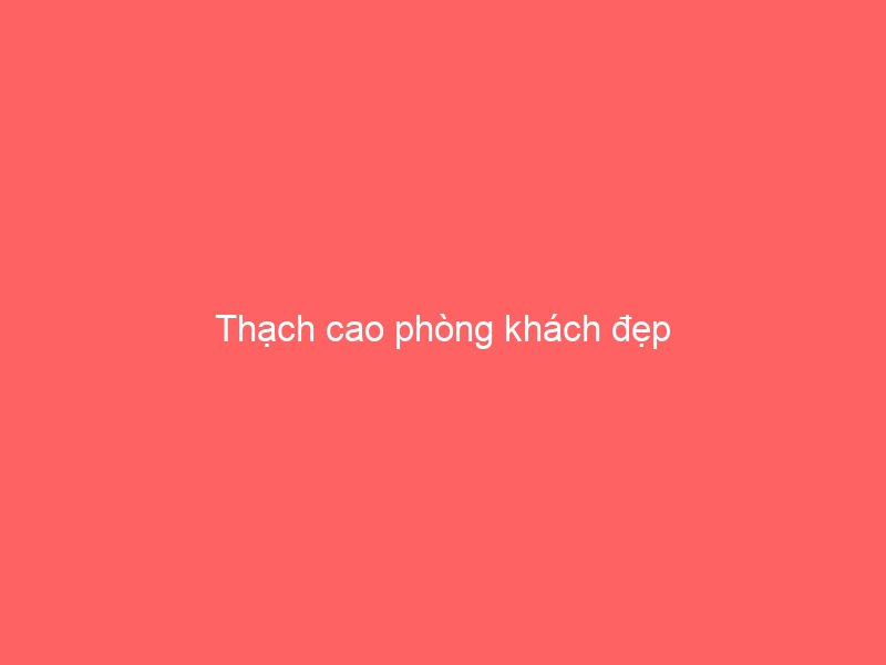 Thạch cao phòng khách đẹp