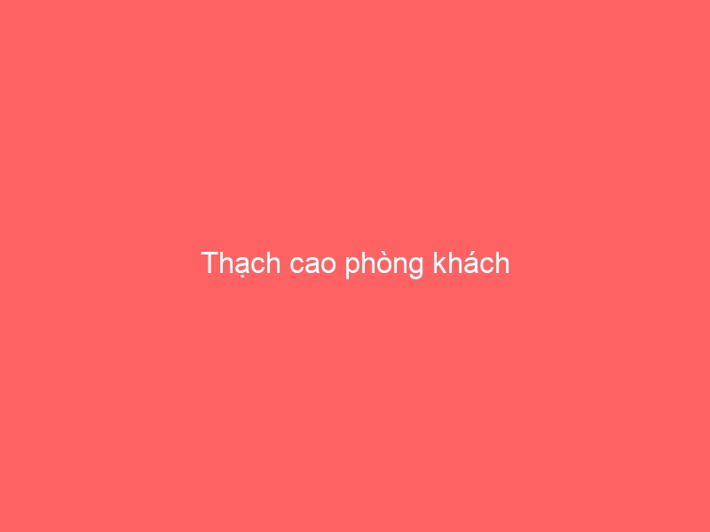 Thạch cao phòng khách