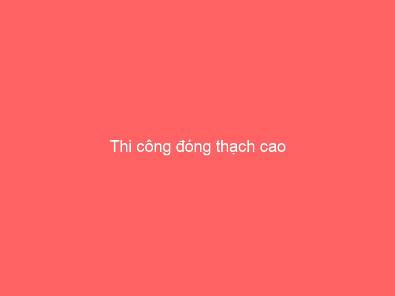 Thi công đóng thạch cao
